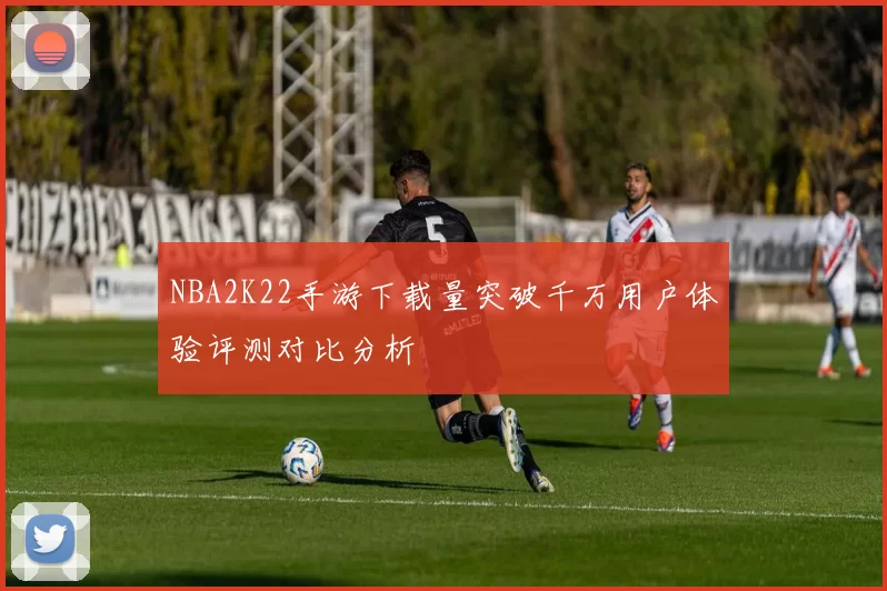 NBA2K22手游下载量突破千万用户体验评测对比分析