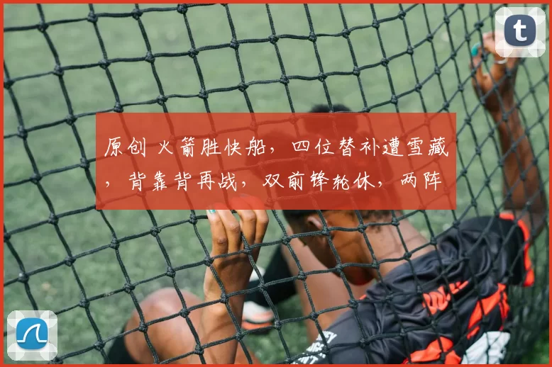 原创 火箭胜快船，四位替补遭雪藏，背靠背再战，双前锋轮休，两阵迎巨变