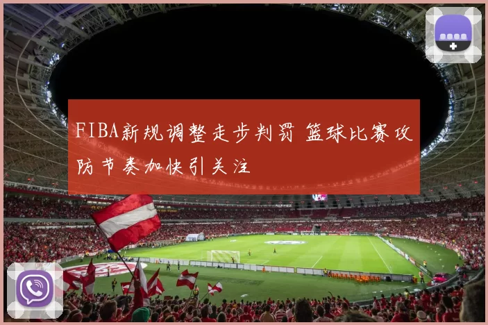 FIBA新规调整走步判罚 篮球比赛攻防节奏加快引关注