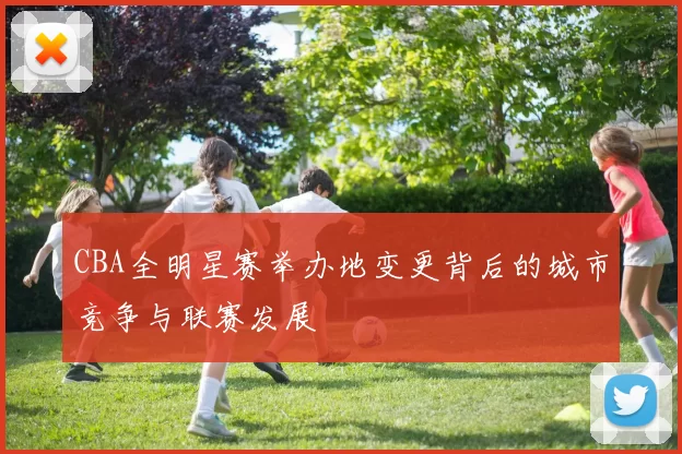 CBA全明星赛举办地变更背后的城市竞争与联赛发展