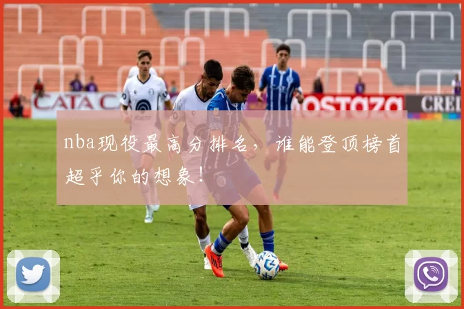 nba现役最高分排名，谁能登顶榜首超乎你的想象！