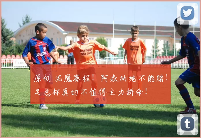 原创 泥魔赛程！阿森纳绝不能赌！足总杯真的不值得主力拼命！
