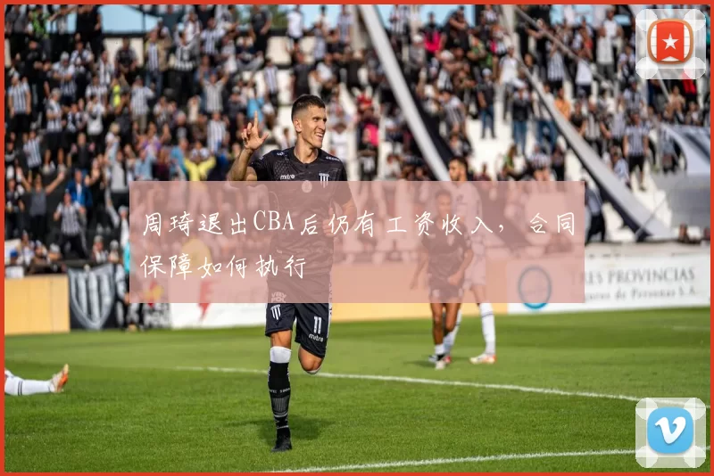 周琦退出CBA后仍有工资收入，合同保障如何执行