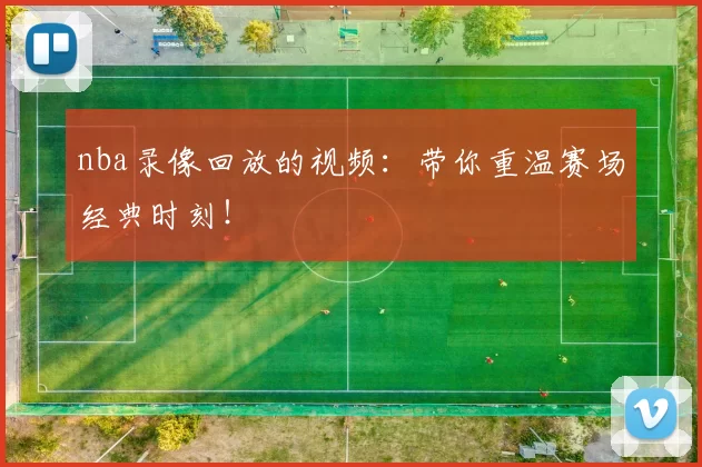 nba录像回放的视频：带你重温赛场经典时刻！