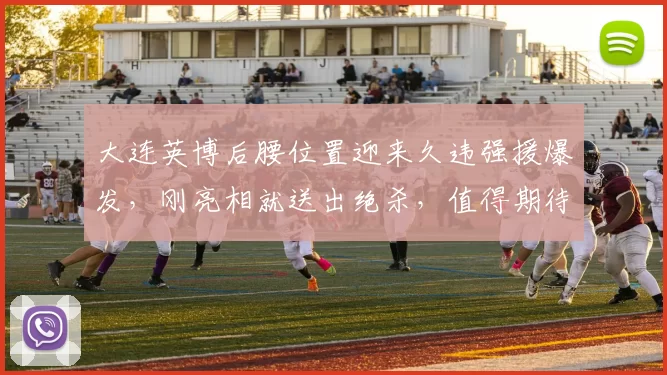 大连英博后腰位置迎来久违强援爆发，刚亮相就送出绝杀，值得期待