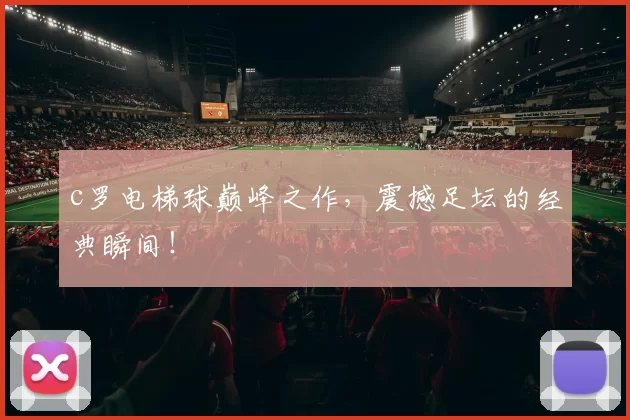c罗电梯球巅峰之作，震撼足坛的经典瞬间！
