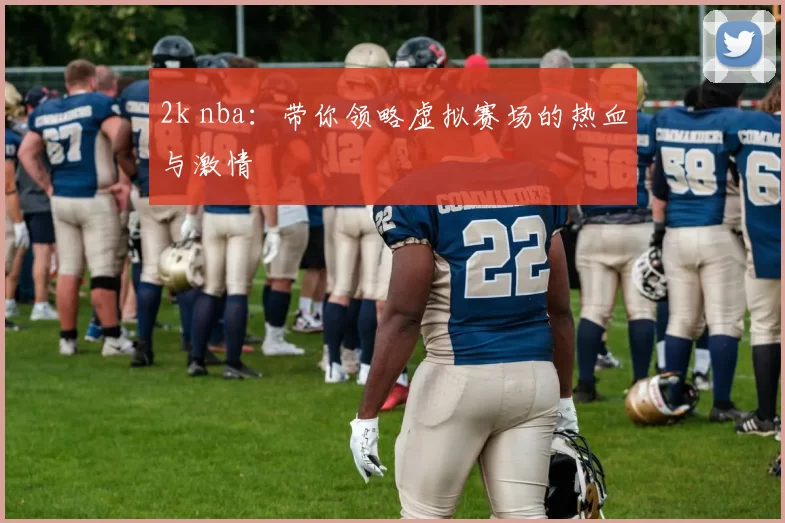 2k nba：带你领略虚拟赛场的热血与激情