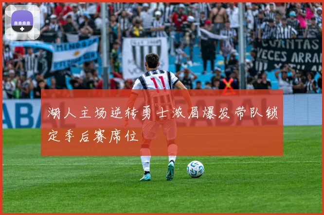 湖人主场逆转勇士浓眉爆发带队锁定季后赛席位