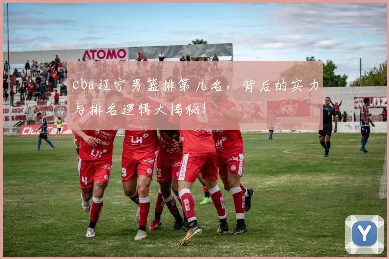 cba辽宁男篮排第几名，背后的实力与排名逻辑大揭秘！