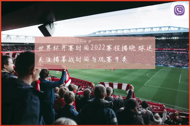 世界杯开赛时间2022赛程揭晓 球迷关注揭幕战时间与观赛节奏