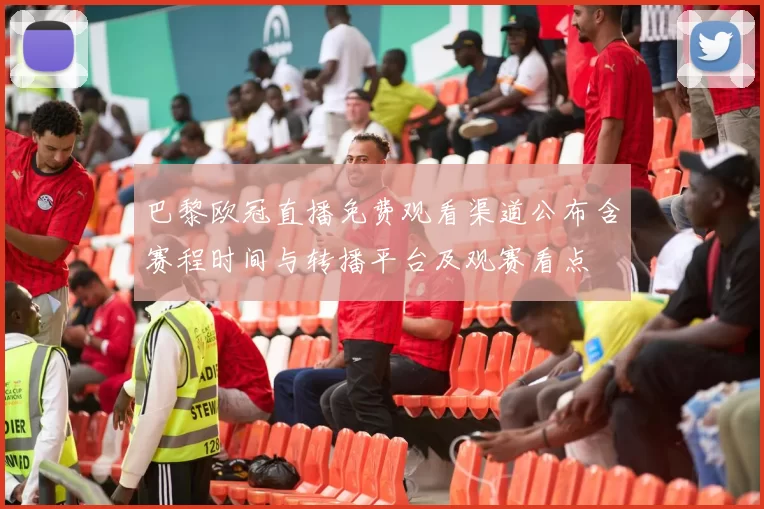 巴黎欧冠直播免费观看渠道公布含赛程时间与转播平台及观赛看点