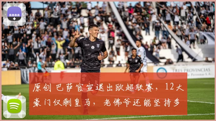 原创 巴萨官宣退出欧超联赛，12大豪门仅剩皇马，老佛爷还能坚持多久？