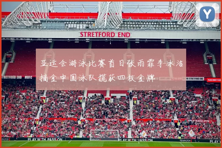 亚运会游泳比赛首日张雨霏李冰洁摘金中国泳队揽获四枚金牌
