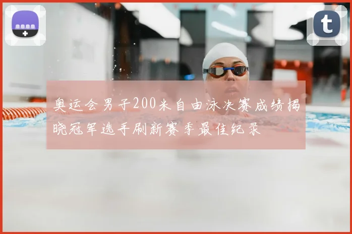 奥运会男子200米自由泳决赛成绩揭晓冠军选手刷新赛季最佳纪录