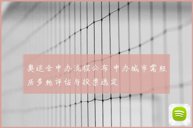 奥运会申办流程公布 申办城市需经历多轮评估与投票选定