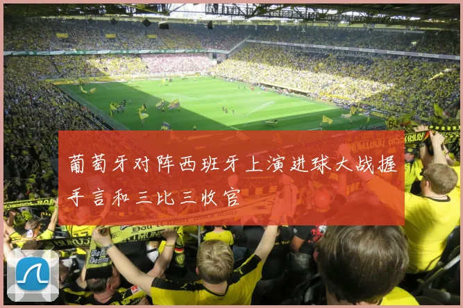 葡萄牙对阵西班牙上演进球大战握手言和三比三收官