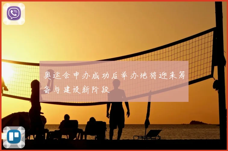 奥运会申办成功后举办地将迎来筹备与建设新阶段