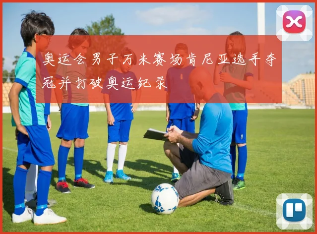 奥运会男子万米赛场肯尼亚选手夺冠并打破奥运纪录