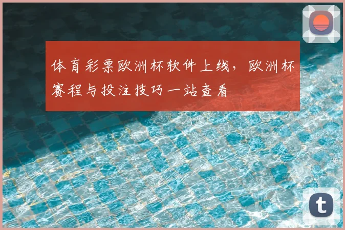 体育彩票欧洲杯软件上线,欧洲杯赛程与投注技巧一站查看