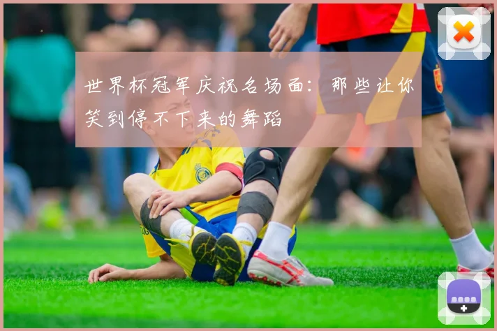 世界杯冠军庆祝名场面:那些让你笑到停不下来的舞蹈
